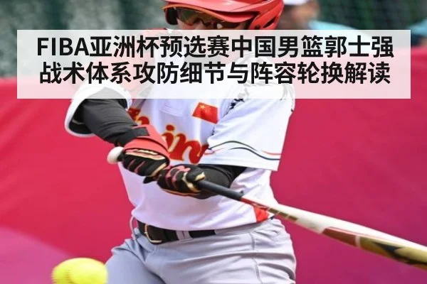 FIBA亚洲杯预选赛中国男篮郭士强战术体系攻防细节与阵容轮换解读