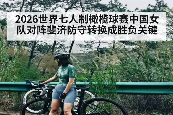 2026世界七人制橄榄球赛中国女队对阵斐济防守转换成胜负关键 | kaiyun