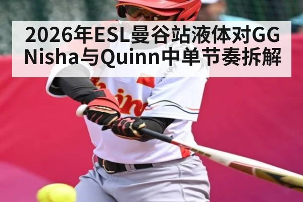 2026年ESL曼谷站液体对GG Nisha与Quinn中单节奏拆解 | kaiyun