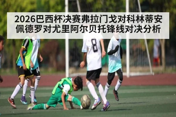 2026巴西杯决赛弗拉门戈对科林蒂安佩德罗对尤里阿尔贝托锋线对决分析 | kaiyun