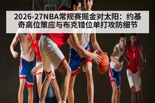 2026-27NBA常规赛掘金对太阳：约基奇高位策应与布克错位单打攻防细节 | kaiyun
