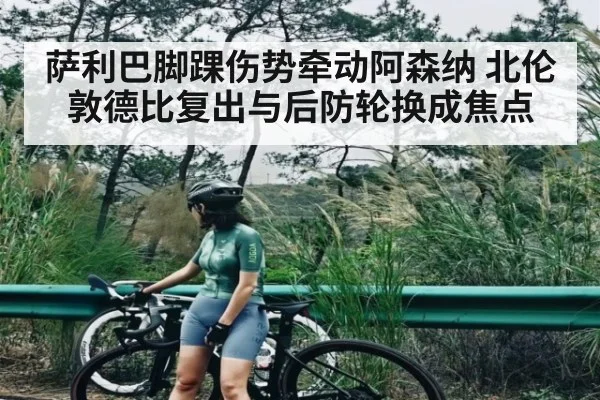 萨利巴脚踝伤势牵动阿森纳 北伦敦德比复出与后防轮换成焦点